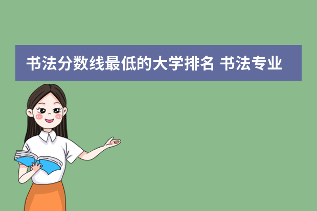 书法分数线最低的大学排名 书法专业大学院校排名